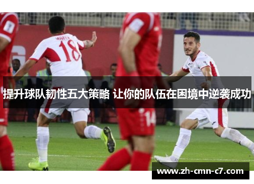 提升球队韧性五大策略 让你的队伍在困境中逆袭成功