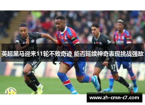 英超黑马迎来11轮不败奇迹 能否延续神奇表现挑战强敌