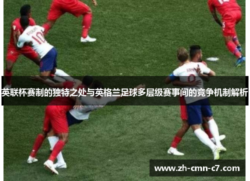 英联杯赛制的独特之处与英格兰足球多层级赛事间的竞争机制解析