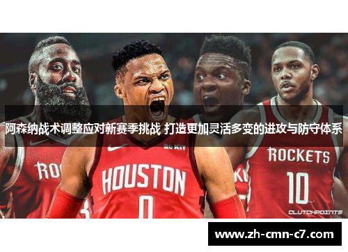 阿森纳战术调整应对新赛季挑战 打造更加灵活多变的进攻与防守体系