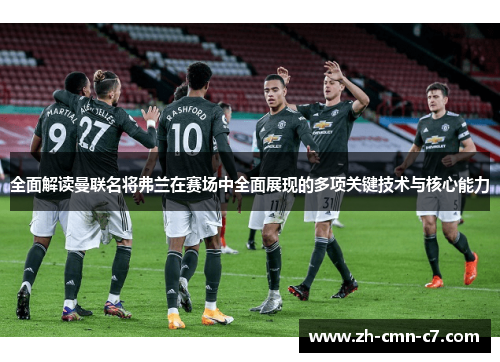 全面解读曼联名将弗兰在赛场中全面展现的多项关键技术与核心能力