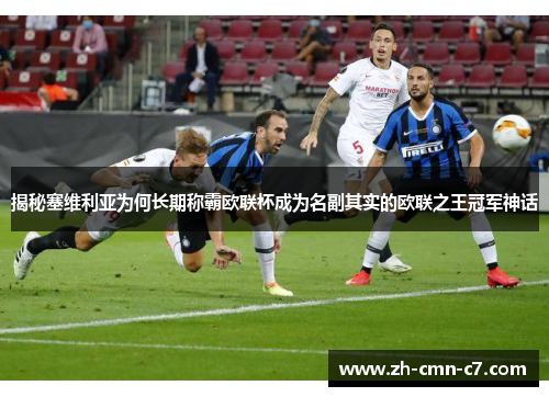 揭秘塞维利亚为何长期称霸欧联杯成为名副其实的欧联之王冠军神话