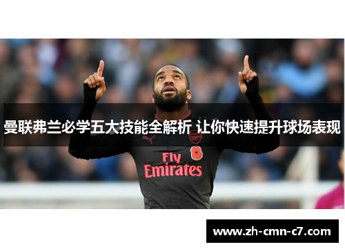 曼联弗兰必学五大技能全解析 让你快速提升球场表现