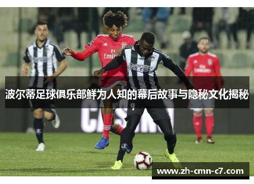 波尔蒂足球俱乐部鲜为人知的幕后故事与隐秘文化揭秘
