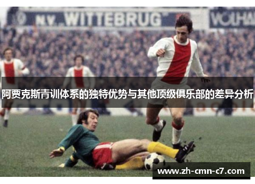 阿贾克斯青训体系的独特优势与其他顶级俱乐部的差异分析