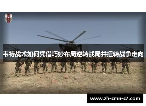 韦特战术如何凭借巧妙布局逆转战局并扭转战争走向