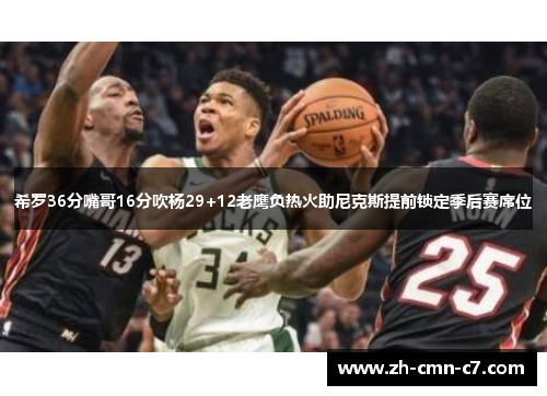 希罗36分嘴哥16分吹杨29+12老鹰负热火助尼克斯提前锁定季后赛席位