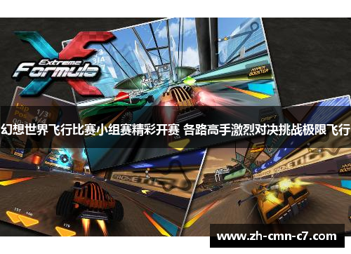 幻想世界飞行比赛小组赛精彩开赛 各路高手激烈对决挑战极限飞行