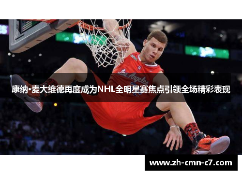 康纳·麦大维德再度成为NHL全明星赛焦点引领全场精彩表现