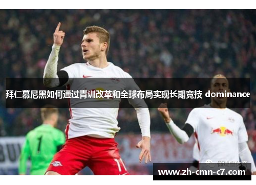 拜仁慕尼黑如何通过青训改革和全球布局实现长期竞技 dominance