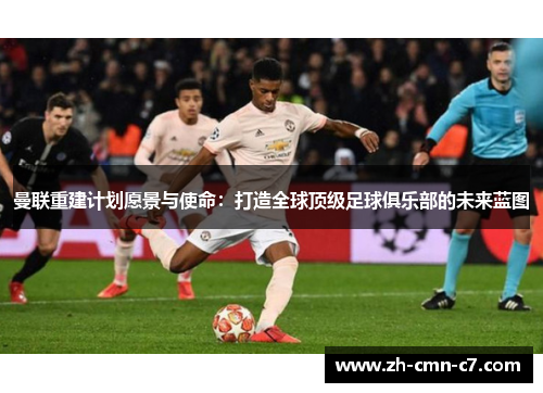 曼联重建计划愿景与使命：打造全球顶级足球俱乐部的未来蓝图