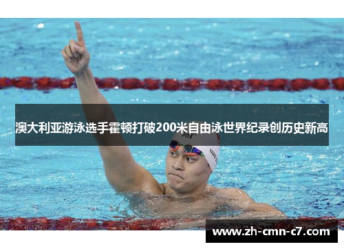 澳大利亚游泳选手霍顿打破200米自由泳世界纪录创历史新高