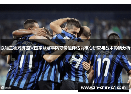 以哈兰德对阵国米国家队赛事防守价值评估为核心研究与战术影响分析