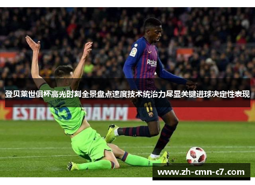 登贝莱世俱杯高光时刻全景盘点速度技术统治力尽显关键进球决定性表现