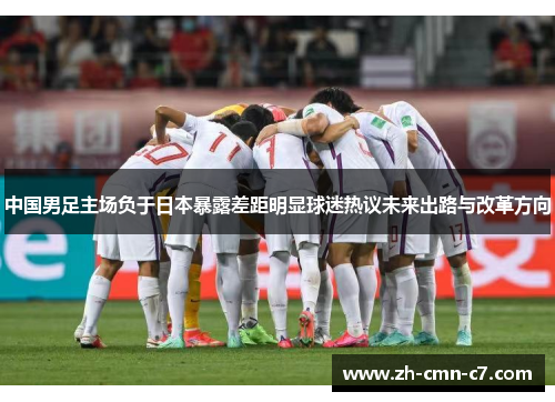 中国男足主场负于日本暴露差距明显球迷热议未来出路与改革方向