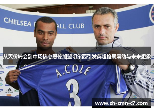 从天价转会到中场核心恩佐加盟切尔西引发英超格局震动与未来想象