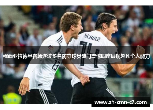 穆西亚拉德甲客场连过多名防守球员破门震惊四座展现超凡个人能力