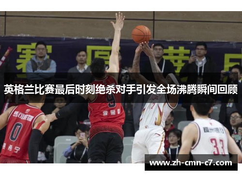 英格兰比赛最后时刻绝杀对手引发全场沸腾瞬间回顾