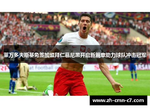 莱万多夫斯基免签加盟拜仁慕尼黑开启新篇章助力球队冲击冠军