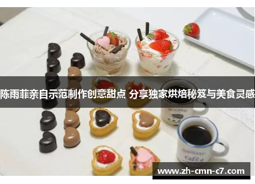 陈雨菲亲自示范制作创意甜点 分享独家烘焙秘笈与美食灵感