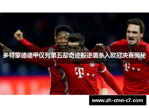 多特蒙德德甲仅列第五却奇迹般逆袭杀入欧冠决赛揭秘